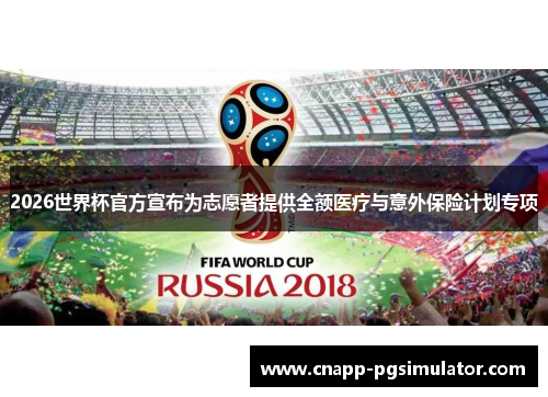 2026世界杯官方宣布为志愿者提供全额医疗与意外保险计划专项 2026世界杯官方宣布为志愿者提供全额医疗与意外保险计划专项