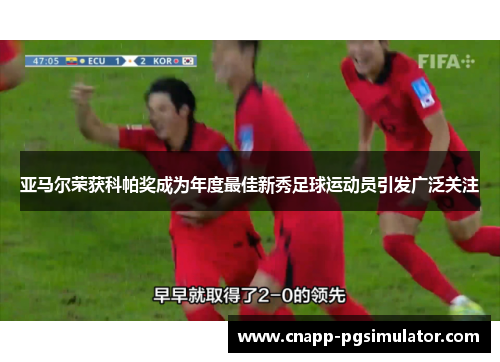 亚马尔荣获科帕奖成为年度最佳新秀足球运动员引发广泛关注 亚马尔荣获科帕奖成为年度最佳新秀足球运动员引发广泛关注