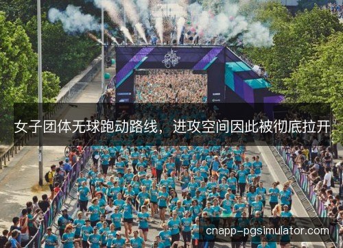 女子团体无球跑动路线，进攻空间因此被彻底拉开